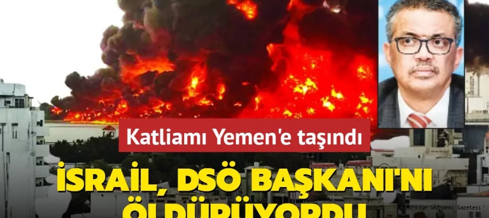 Katliamı Yemen'e taşındı... İsrail, DSÖ Başkanı'nı öldürüyordu