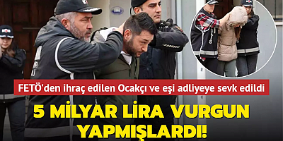 5 milyar lira vurgun yapmışlardı! FETÖ'den ihraç edilen Ocakçı ve eşi adliyeye sevk edildi