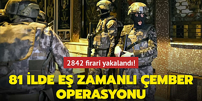 81 ilde eş zamanlı Çember Operasyonu: 2842 firari yakalandı!