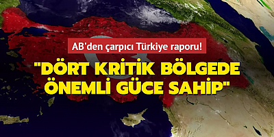 AB'den çarpıcı Türkiye raporu: Dört kritik bölgede önemli güce sahip