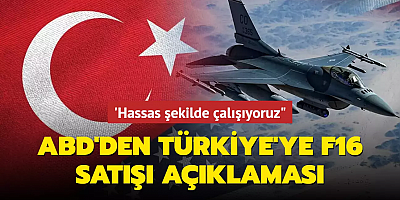 ABD'den Türkiye'ye F-16 satışı açıklaması... 'Hassas şekilde çalışıyoruz