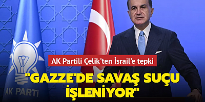 AK Partili Çelik'ten İsrail'e tepki: Gazze'de savaş suçu işleniyor