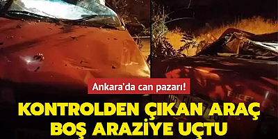  Ankara'da can pazarı! Kontrolden çıkan araç boş araziye uçtu