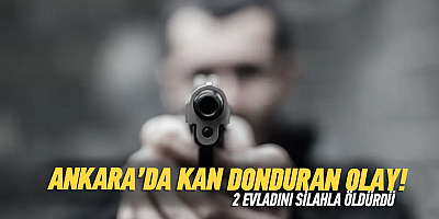 Ankara'da vahşet! 2 evladını silahla vurarak öldürdü