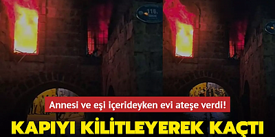 Annesi ve eşi içerideyken evi ateşe verdi! Kapıyı kilitleyerek kaçtı