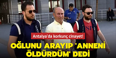 Antalya'da korkunç cinayet: Oğlunu arayıp 'Anneni öldürdüm' dedi