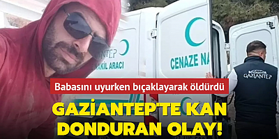 Antep'te kan donduran olay! Babasını uyurken bıçaklayarak öldürdü