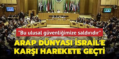 Arap dünyası İsrail'e karşı harekete geçti: Ulusal güvenliğimize saldırıdır