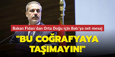Bakan Fidan'dan Orta Doğu için Batı'ya net mesaj: Kendi çatışmalarınızı bu coğrafyaya taşımayın