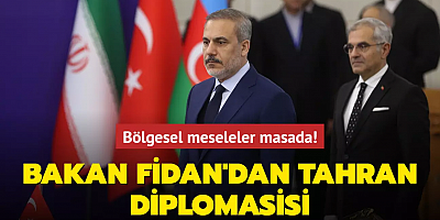 Bakan Fidan'dan Tahran diplomasisi: Bölgesel meseleler masada