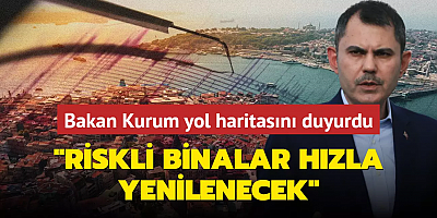 Bakan Kurum yol haritasını açıkladı: Riskli binalar hızla yenilenecek