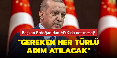 Başkan Erdoğan'dan MYK'da net mesaj: Gereken her türlü adım atılacak
