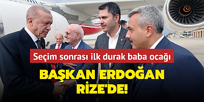 Başkan Erdoğan Rize'de! Seçim sonrası ilk durak baba ocağı