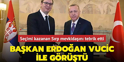 Başkan Erdoğan Vucic ile görüştü... Seçimi kazanan Sırp mevkidaşını tebrik etti