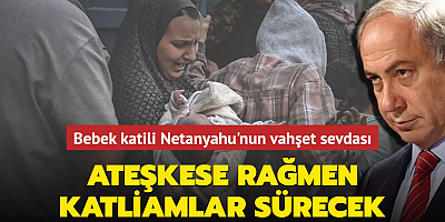 Bebek katili Netanyahu'nun vahşet sevdası... Ateşkese rağmen katliamlar sürecek