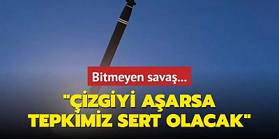 Bitmeyen savaş: Çizgiyi aşarsa tepkimiz sert olacak