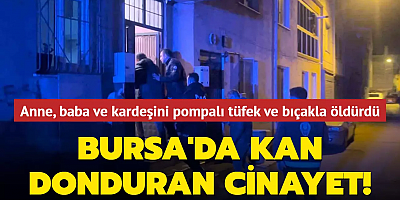 Bursa'da kan donduran cinayet! Anne, baba ve kardeşini pompalı tüfek ve bıçakla öldürdü