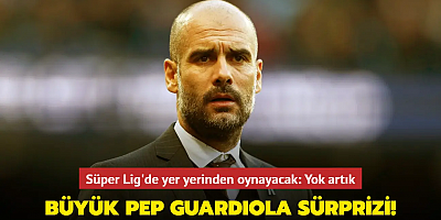 Büyük Pep Guardiola sürprizi! Süper Lig'de yer yerinden oynayacak: Yok artık
