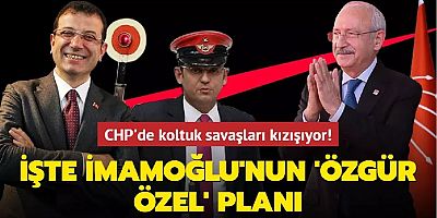 CHP'de koltuk savaşları kızışıyor! İşte İmamoğlu'nun 'Özgür Özel' planı