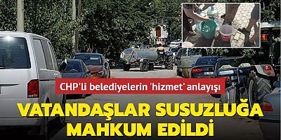 CHP'li belediyelerin 'hizmet' anlayışı: Vatandaşlar susuzluğa mahkum edildi