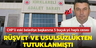 CHP'li eski belediye başkanına 5 buçuk yıl hapis cezası: 'Rüşvet ve usulsüzlük'ten tutuklanmıştı