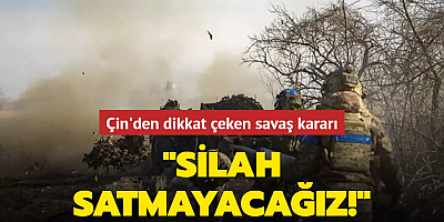 Çin'den dikkat çeken savaş kararı: Silah satmayacağız!