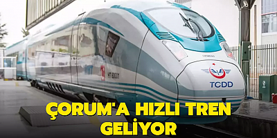 Çorum'a hızlı tren geliyor