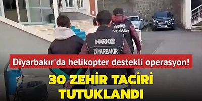 Diyarbakır'da helikopter destekli operasyon... 30 zehir taciri tutuklandı