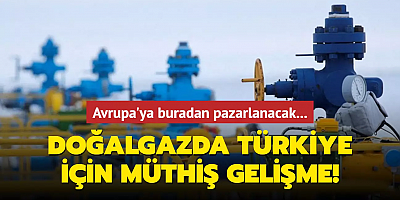 Doğalgazda Türkiye için müthiş gelişme! Avrupa'ya buradan pazarlanacak