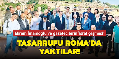 Ekrem İmamoğlu ve gazetecilerin ‘israf çeşmesi' Tasarrufu Roma'da yaktılar!