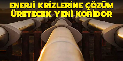 Enerji krizlerine çözüm üretecek yeni koridor