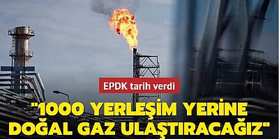 EPDK tarih verdi: 1000 yerleşim yerine doğal gaz ulaştıracağız
