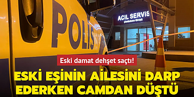 Eski damat dehşet saçtı! Eski eşinin ailesini darp ederken camdan düştü
