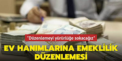 Ev hanımlarına emeklilik düzenlemesi... 