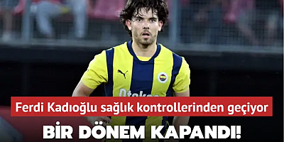 Fenerbahçe'de bir dönem kapandı! Ferdi Kadıoğlu sağlık kontrollerinden geçiyor