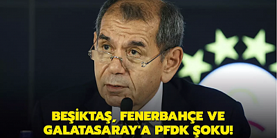 Galatasaray, Beşiktaş ve Fenerbahçe’ye PFDK şoku!
