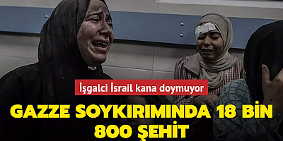 Gazze soykırımında 18 bin 800 şehit... İşgalci İsrail kana doymuyor