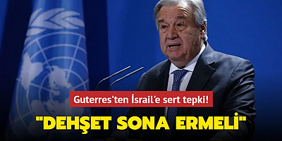 Guterres'ten İsrail'e sert tepki: Bu dehşet sona ermeli