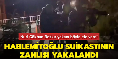 Hablemitoğlu suikastının zanlısı yakalandı... Nuri Gökhan Bozkır yakayı böyle ele verdi