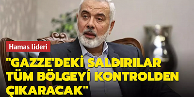 Hamas lideri: Gazze'deki saldırılar tüm bölgeyi kontrolden çıkaracak
