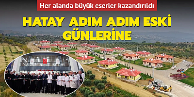 Hatay adım adım eski günlerine... Her alanda büyük eserler kazandırıldı