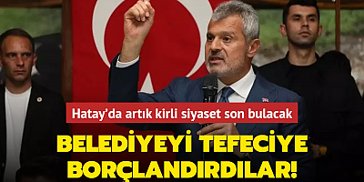 Hatay'da artık kirli siyaset son bulacak! Belediyeyi tefeciye borçlandırdılar