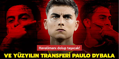 Havalimanı dolup taşacak! Ve yüzyılın transferi Paulo Dybala...