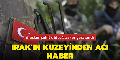Irak'ın kuzeyinden acı haber... 6 asker şehit oldu, 1 asker yaralandı