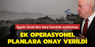 İşgalci İsrail'den kara harekatı açıklaması: Ek operasyonel planlara onay verildi