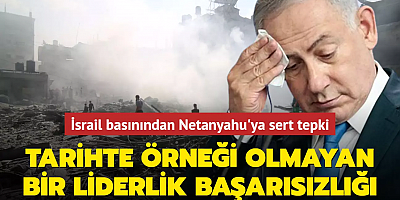 İsrail basınından Netanyahu'ya sert tepki: Tarihte örneği olmayan bir liderlik başarısızlığı