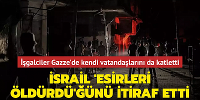İsrail 'esirleri öldürdü'ğünü itiraf etti... İşgalciler Gazze'de kendi vatandaşlarını da katletti