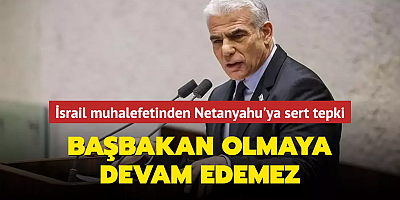 İsrail muhalefetinden Netanyahu'ya sert tepki: Başbakan olmaya devam edemez