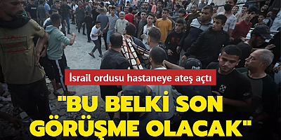 İsrail ordusu hastaneye ateş açtı: Bu belki son görüşme olacak