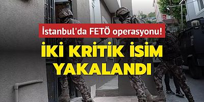 İstanbul'da FETÖ operasyonu! İki kritik isim yakalandı